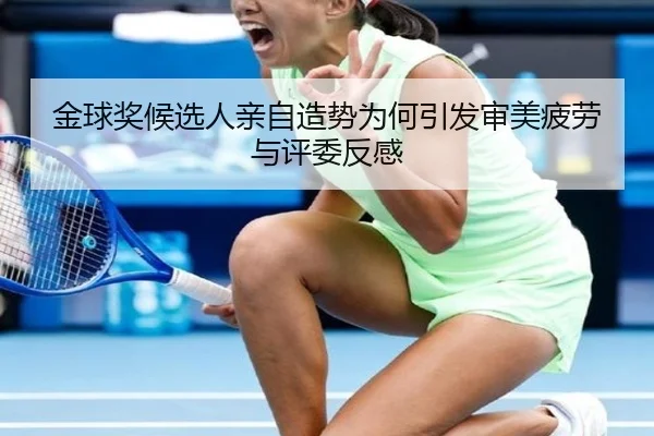 金球奖候选人亲自造势为何引发审美疲劳与评委反感