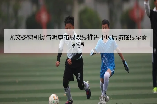 尤文冬窗引援与明夏布局双线推进中场后防锋线全面补强